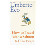 How to Travel with a Salmon & Other Essays - William Weaver