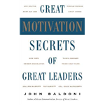 Great Motivation Secrets Of Great Leaders - John Baldoni