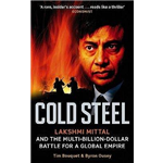 Cold Steel: Lakshmi Mittal and the Multi-billion-dollar Battle for a Global Empire - Tim Bouquet