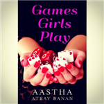 Games Girls Play - Aastha Atray Banan