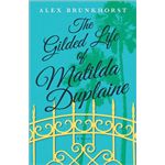 The Gilded Life of Matilda Duplaine - Alex Brunkhorst