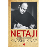 Netaji: Living Dangerously - Kingshuk Nag