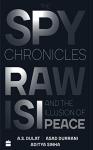 The Spy Chronicles: RAW, ISI and the Illusion of Peace - A.S. Dulat